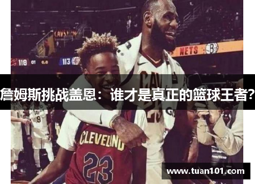 詹姆斯挑战盖恩：谁才是真正的篮球王者？